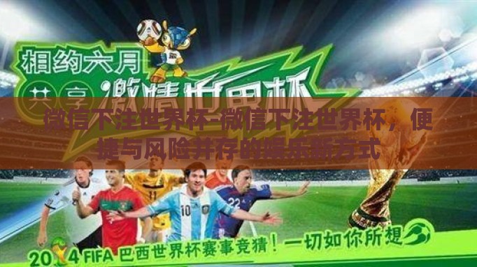 微信下注世界杯-微信下注世界杯,便捷与风险并存的娱乐新方式 微信下注世界杯-微信下注世界杯,便捷与风险并存的娱乐新方式