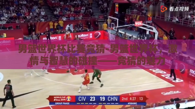男篮世界杯比赛竞猜-男篮世界杯，激情与智慧的碰撞——竞猜的魅力