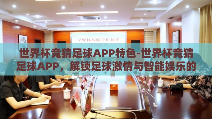 世界杯竞猜足球APP特色-世界杯竞猜足球APP,解锁足球激情与智能娱乐的新篇章 世界杯竞猜足球APP特色-世界杯竞猜足球APP,解锁足球激情与智能娱乐的新篇章
