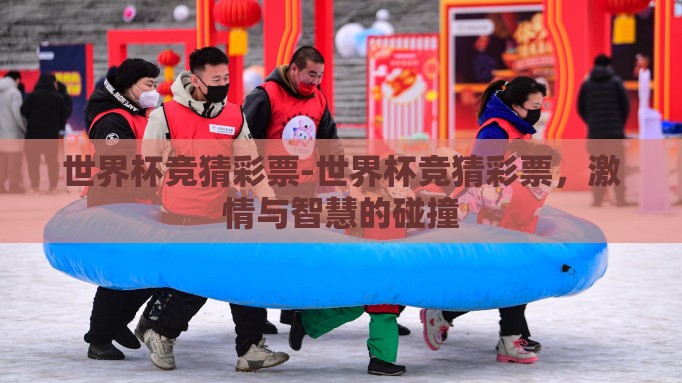 世界杯竞猜彩票-世界杯竞猜彩票,激情与智慧的碰撞 世界杯竞猜彩票-世界杯竞猜彩票,激情与智慧的碰撞