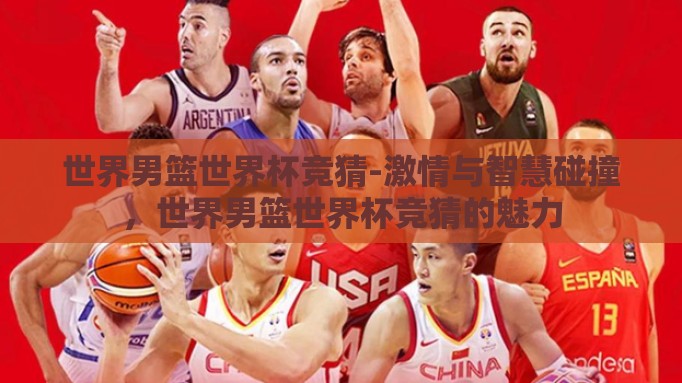 世界男篮世界杯竞猜-激情与智慧碰撞,世界男篮世界杯竞猜的魅力 世界男篮世界杯竞猜-激情与智慧碰撞,世界男篮世界杯竞猜的魅力