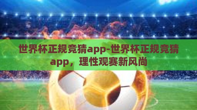 世界杯正规竞猜app-世界杯正规竞猜app,理性观赛新风尚 世界杯正规竞猜app-世界杯正规竞猜app,理性观赛新风尚