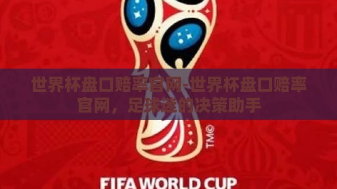 世界杯盘口赔率官网-世界杯盘口赔率官网,足球迷的决策助手 世界杯盘口赔率官网-世界杯盘口赔率官网,足球迷的决策助手