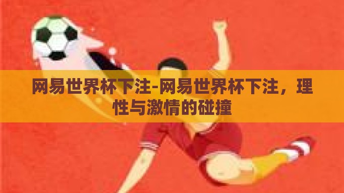 网易世界杯下注-网易世界杯下注,理性与激情的碰撞 网易世界杯下注-网易世界杯下注,理性与激情的碰撞