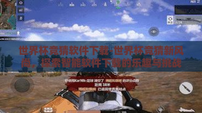 世界杯竞猜软件下载-世界杯竞猜新风尚,探索智能软件下载的乐趣与挑战 世界杯竞猜软件下载-世界杯竞猜新风尚,探索智能软件下载的乐趣与挑战