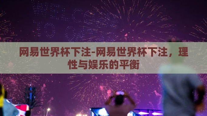 网易世界杯下注-网易世界杯下注,理性与娱乐的平衡 网易世界杯下注-网易世界杯下注,理性与娱乐的平衡