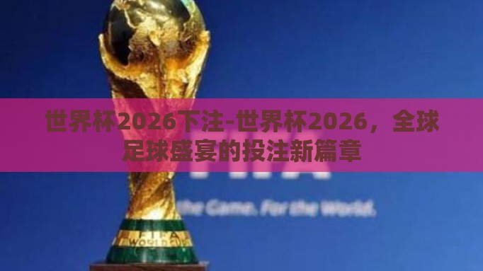 世界杯2026下注-世界杯2026,全球足球盛宴的投注新篇章 世界杯2026下注-世界杯2026,全球足球盛宴的投注新篇章