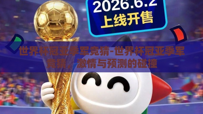 世界杯冠亚季军竞猜-世界杯冠亚季军竞猜,激情与预测的碰撞 世界杯冠亚季军竞猜-世界杯冠亚季军竞猜,激情与预测的碰撞