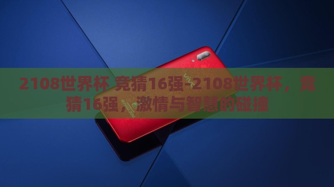 2108世界杯 竞猜16强-2108世界杯，竞猜16强，激情与智慧的碰撞