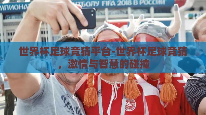 世界杯足球竞猜平台-世界杯足球竞猜,激情与智慧的碰撞 世界杯足球竞猜平台-世界杯足球竞猜,激情与智慧的碰撞