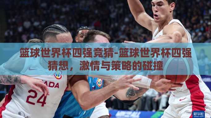 篮球世界杯四强竞猜-篮球世界杯四强猜想，激情与策略的碰撞