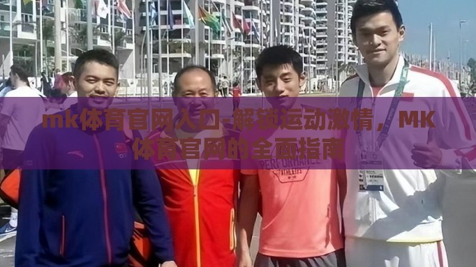 mk体育官网入口-解锁运动激情，MK体育官网的全面指南