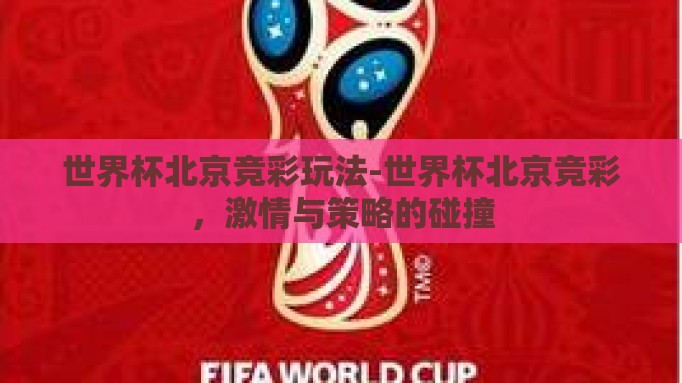 世界杯北京竞彩玩法-世界杯北京竞彩,激情与策略的碰撞 世界杯北京竞彩玩法-世界杯北京竞彩,激情与策略的碰撞