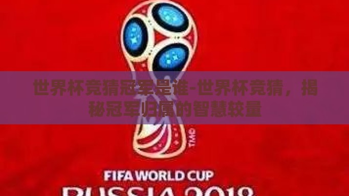 世界杯竞猜冠军是谁-世界杯竞猜,揭秘冠军归属的智慧较量 世界杯竞猜冠军是谁-世界杯竞猜,揭秘冠军归属的智慧较量
