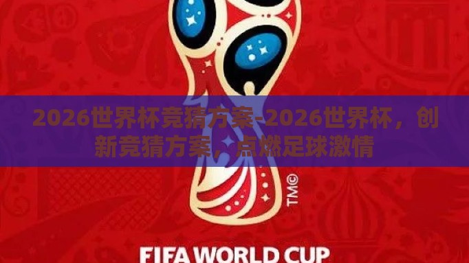 2026世界杯竞猜方案-2026世界杯，创新竞猜方案，点燃足球激情