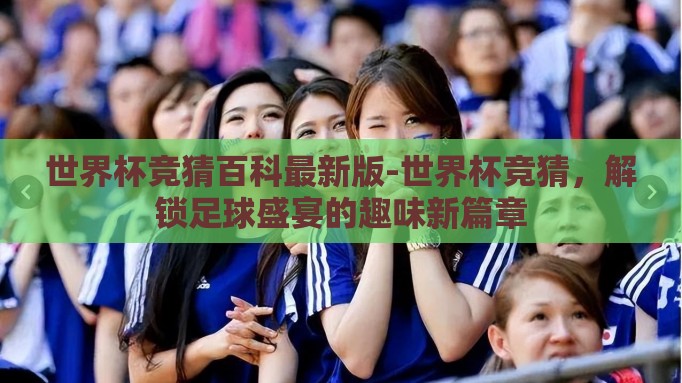 世界杯竞猜百科最新版-世界杯竞猜，解锁足球盛宴的趣味新篇章