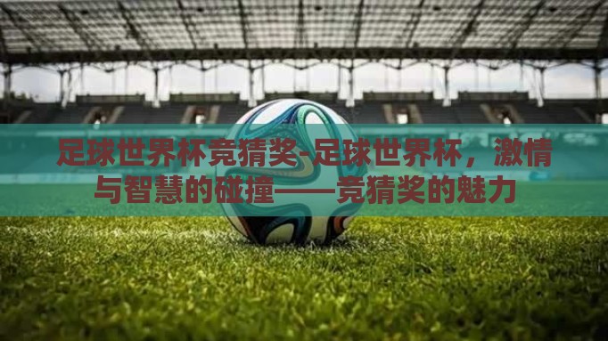 足球世界杯竞猜奖-足球世界杯，激情与智慧的碰撞——竞猜奖的魅力