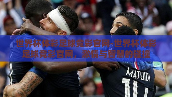 世界杯体彩足球竞彩官网-世界杯体彩足球竞彩官网,激情与智慧的碰撞 世界杯体彩足球竞彩官网-世界杯体彩足球竞彩官网,激情与智慧的碰撞