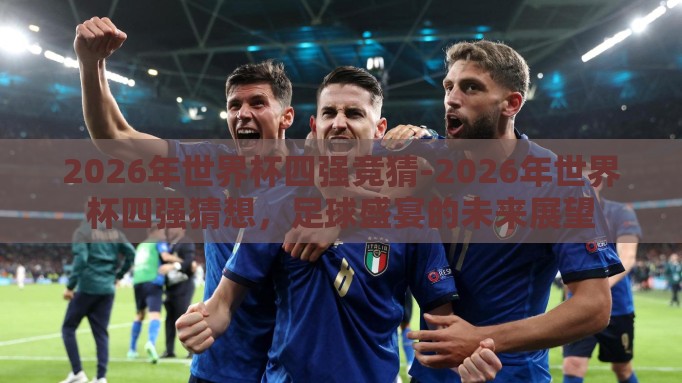 2026年世界杯四强竞猜-2026年世界杯四强猜想,足球盛宴的未来展望 2026年世界杯四强竞猜-2026年世界杯四强猜想,足球盛宴的未来展望