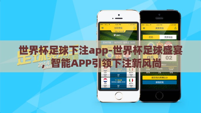 世界杯足球下注app-世界杯足球盛宴,智能APP引领下注新风尚 世界杯足球下注app-世界杯足球盛宴,智能APP引领下注新风尚