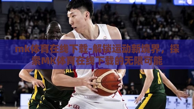 mk体育在线下载-解锁运动新境界,探索MK体育在线下载的无限可能 mk体育在线下载-解锁运动新境界,探索MK体育在线下载的无限可能
