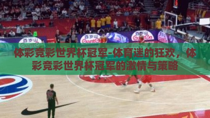 体彩竞彩世界杯冠军-体育迷的狂欢，体彩竞彩世界杯冠军的激情与策略