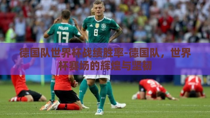 德国队世界杯战绩胜率-德国队，世界杯赛场的辉煌与坚韧