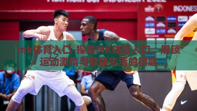 mk体育入口-探索MK体育入口，解锁运动激情与健康生活的钥匙