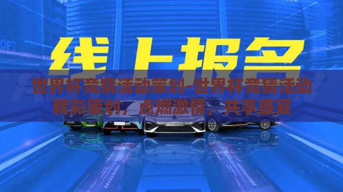 世界杯竞猜活动策划-世界杯竞猜活动精彩策划,点燃激情,共享盛宴 世界杯竞猜活动策划-世界杯竞猜活动精彩策划,点燃激情,共享盛宴