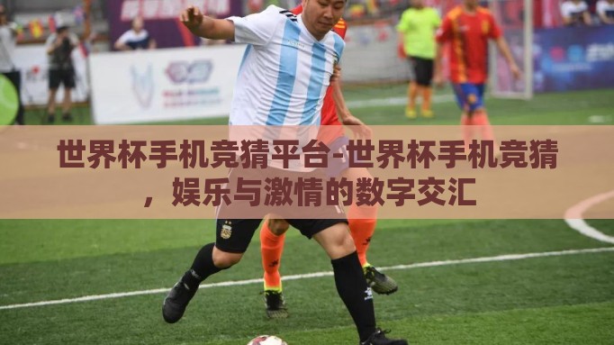 世界杯手机竞猜平台-世界杯手机竞猜，娱乐与激情的数字交汇
