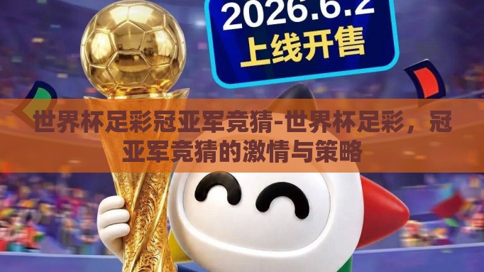 世界杯足彩冠亚军竞猜-世界杯足彩，冠亚军竞猜的激情与策略