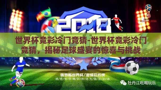 世界杯竞彩冷门竞猜-世界杯竞彩冷门竞猜,揭秘足球盛宴的惊喜与挑战 世界杯竞彩冷门竞猜-世界杯竞彩冷门竞猜,揭秘足球盛宴的惊喜与挑战