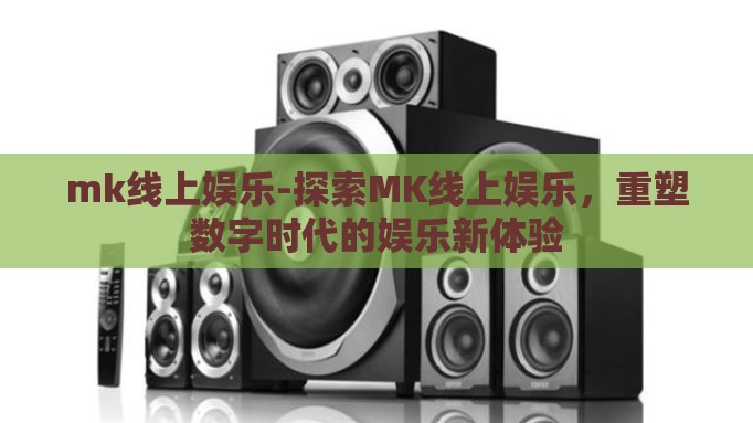 mk线上娱乐-探索MK线上娱乐,重塑数字时代的娱乐新体验 mk线上娱乐-探索MK线上娱乐,重塑数字时代的娱乐新体验