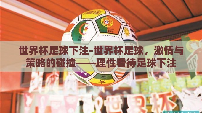 世界杯足球下注-世界杯足球,激情与策略的碰撞——理性看待足球下注 世界杯足球下注-世界杯足球,激情与策略的碰撞——理性看待足球下注