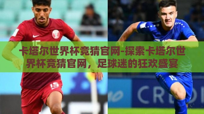卡塔尔世界杯竞猜官网-探索卡塔尔世界杯竞猜官网,足球迷的狂欢盛宴 卡塔尔世界杯竞猜官网-探索卡塔尔世界杯竞猜官网,足球迷的狂欢盛宴