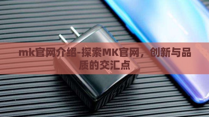 mk官网介绍-探索MK官网,创新与品质的交汇点 mk官网介绍-探索MK官网,创新与品质的交汇点
