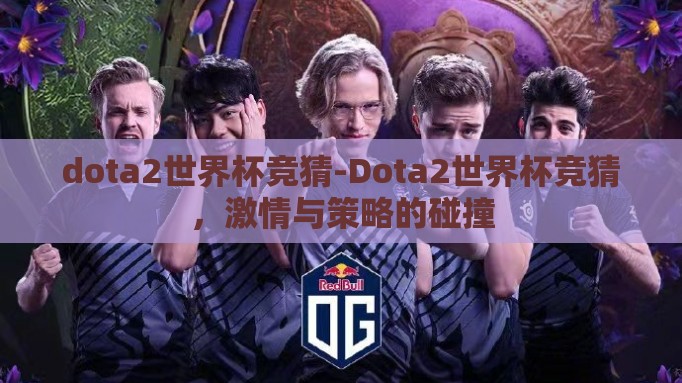 dota2世界杯竞猜-Dota2世界杯竞猜,激情与策略的碰撞 dota2世界杯竞猜-Dota2世界杯竞猜,激情与策略的碰撞