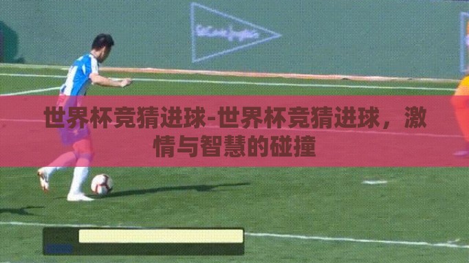 世界杯竞猜进球-世界杯竞猜进球,激情与智慧的碰撞 世界杯竞猜进球-世界杯竞猜进球,激情与智慧的碰撞