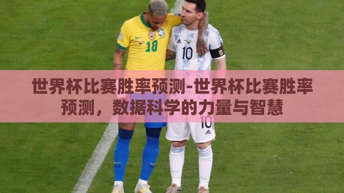 世界杯比赛胜率预测-世界杯比赛胜率预测,数据科学的力量与智慧 世界杯比赛胜率预测-世界杯比赛胜率预测,数据科学的力量与智慧