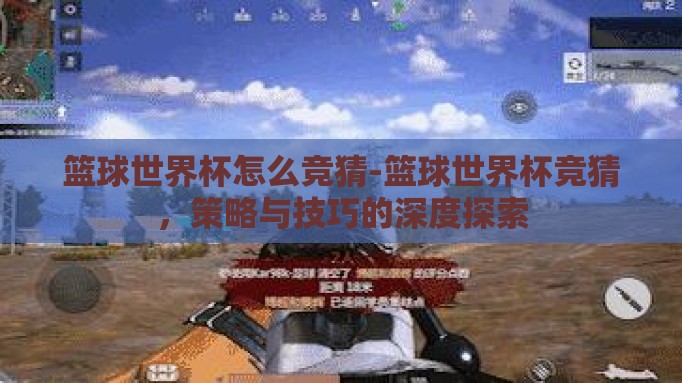 篮球世界杯怎么竞猜-篮球世界杯竞猜,策略与技巧的深度探索 篮球世界杯怎么竞猜-篮球世界杯竞猜,策略与技巧的深度探索