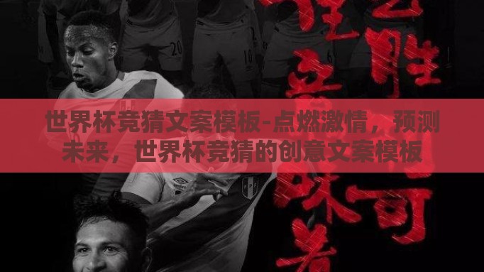 世界杯竞猜文案模板-点燃激情,预测未来,世界杯竞猜的创意文案模板 世界杯竞猜文案模板-点燃激情,预测未来,世界杯竞猜的创意文案模板