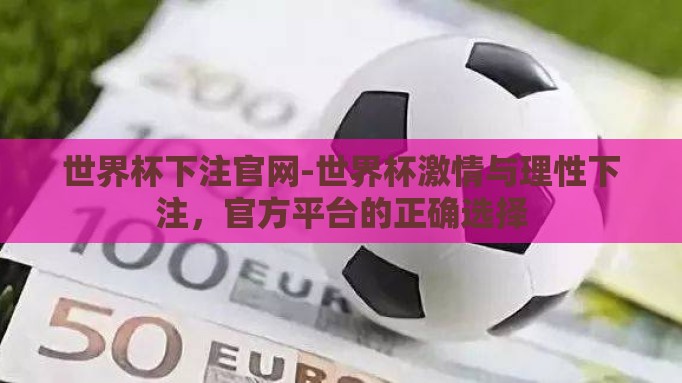 世界杯下注官网-世界杯激情与理性下注，官方平台的正确选择