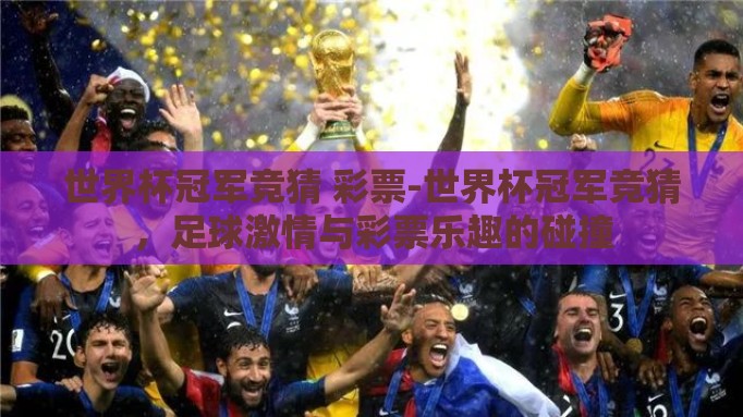 世界杯冠军竞猜 彩票-世界杯冠军竞猜,足球激情与彩票乐趣的碰撞 世界杯冠军竞猜 彩票-世界杯冠军竞猜,足球激情与彩票乐趣的碰撞