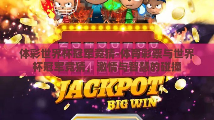 体彩世界杯冠军竞猜-体育彩票与世界杯冠军竞猜,激情与智慧的碰撞 体彩世界杯冠军竞猜-体育彩票与世界杯冠军竞猜,激情与智慧的碰撞