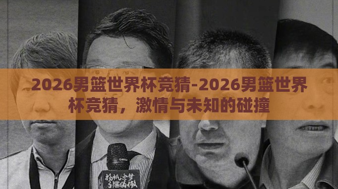 2026男篮世界杯竞猜-2026男篮世界杯竞猜，激情与未知的碰撞