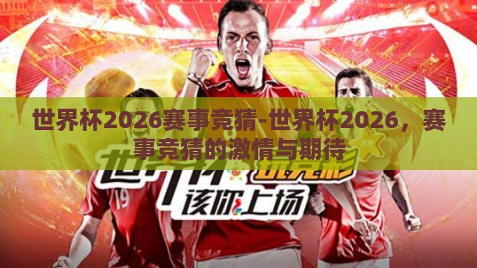 世界杯2026赛事竞猜-世界杯2026,赛事竞猜的激情与期待 世界杯2026赛事竞猜-世界杯2026,赛事竞猜的激情与期待