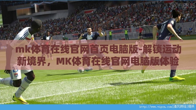 mk体育在线官网首页电脑版-解锁运动新境界,MK体育在线官网电脑版体验指南 mk体育在线官网首页电脑版-解锁运动新境界,MK体育在线官网电脑版体验指南