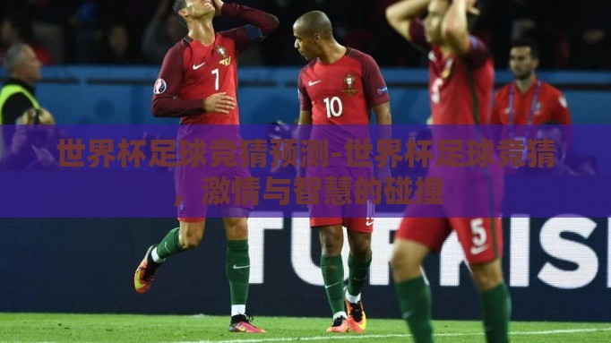 世界杯足球竞猜预测-世界杯足球竞猜,激情与智慧的碰撞 世界杯足球竞猜预测-世界杯足球竞猜,激情与智慧的碰撞