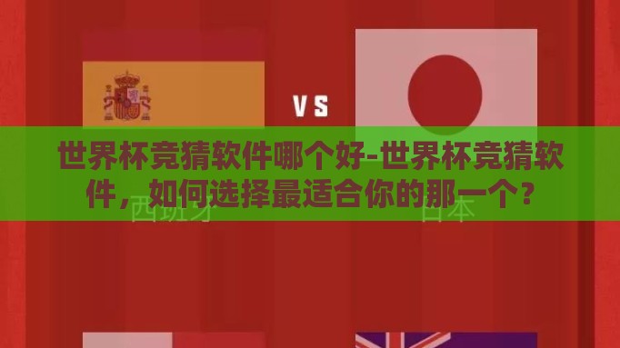 世界杯竞猜软件哪个好-世界杯竞猜软件，如何选择最适合你的那一个？