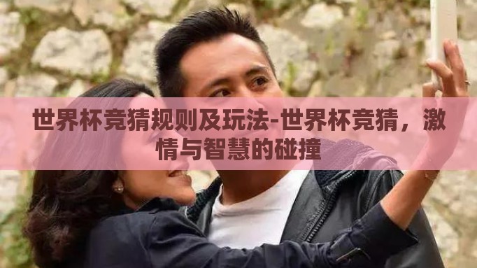世界杯竞猜规则及玩法-世界杯竞猜,激情与智慧的碰撞 世界杯竞猜规则及玩法-世界杯竞猜,激情与智慧的碰撞